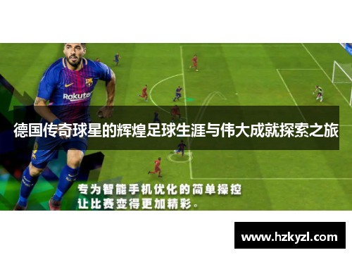 德国传奇球星的辉煌足球生涯与伟大成就探索之旅