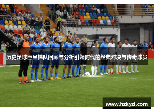 历史足球巨星梯队回顾与分析引领时代的经典对决与传奇球员
