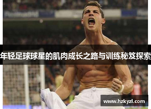 年轻足球球星的肌肉成长之路与训练秘笈探索