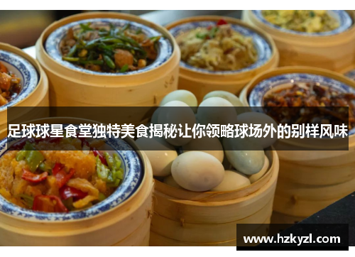 足球球星食堂独特美食揭秘让你领略球场外的别样风味