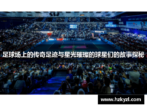 足球场上的传奇足迹与星光璀璨的球星们的故事探秘
