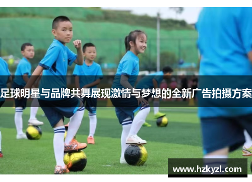 足球明星与品牌共舞展现激情与梦想的全新广告拍摄方案
