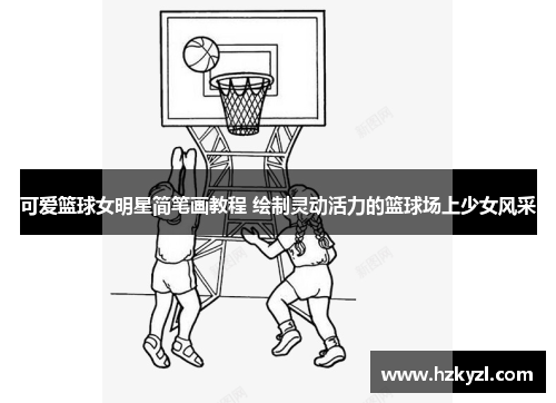 可爱篮球女明星简笔画教程 绘制灵动活力的篮球场上少女风采