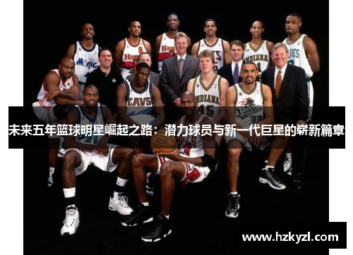 未来五年篮球明星崛起之路：潜力球员与新一代巨星的崭新篇章