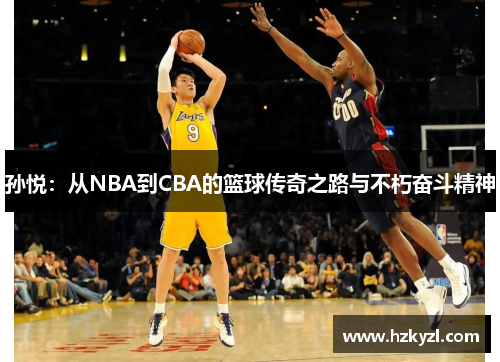 孙悦：从NBA到CBA的篮球传奇之路与不朽奋斗精神