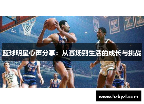 篮球明星心声分享：从赛场到生活的成长与挑战