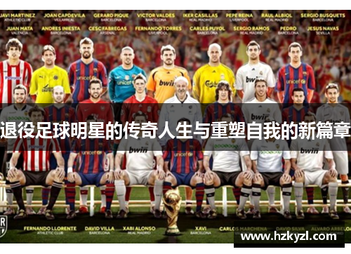 退役足球明星的传奇人生与重塑自我的新篇章