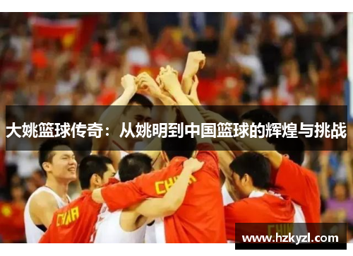 大姚篮球传奇：从姚明到中国篮球的辉煌与挑战