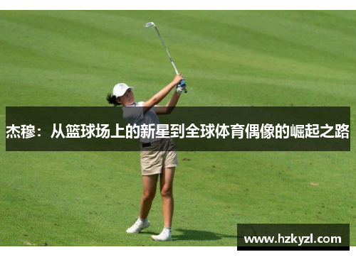 杰穆：从篮球场上的新星到全球体育偶像的崛起之路
