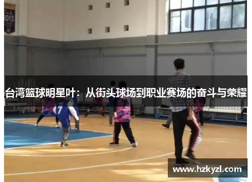 台湾篮球明星叶：从街头球场到职业赛场的奋斗与荣耀