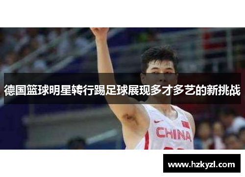 德国篮球明星转行踢足球展现多才多艺的新挑战