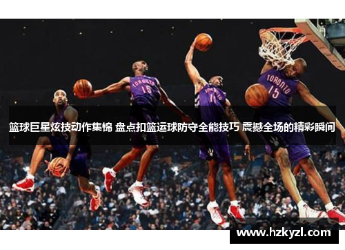 篮球巨星炫技动作集锦 盘点扣篮运球防守全能技巧 震撼全场的精彩瞬间