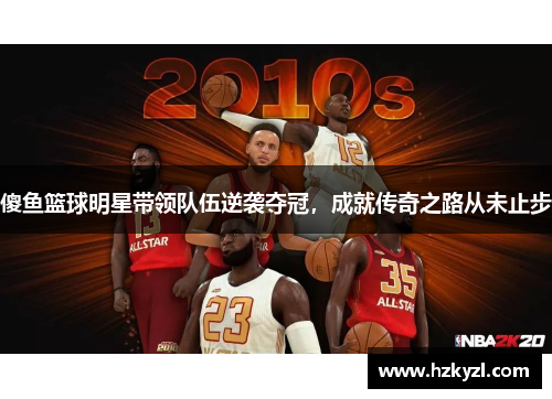 傻鱼篮球明星带领队伍逆袭夺冠，成就传奇之路从未止步