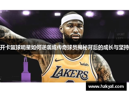 开卡篮球明星如何逆袭成传奇球员揭秘背后的成长与坚持
