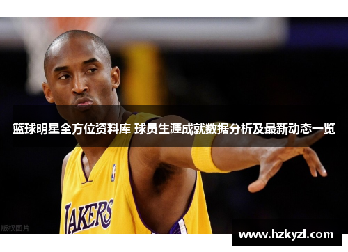 篮球明星全方位资料库 球员生涯成就数据分析及最新动态一览