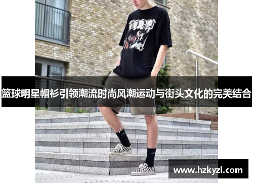 篮球明星帽衫引领潮流时尚风潮运动与街头文化的完美结合