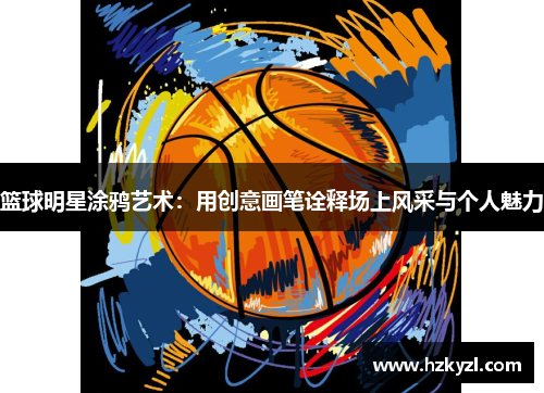 篮球明星涂鸦艺术：用创意画笔诠释场上风采与个人魅力