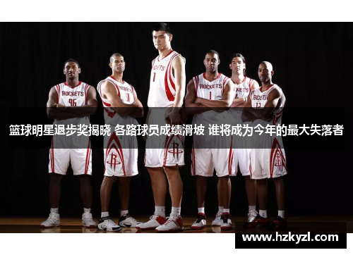 篮球明星退步奖揭晓 各路球员成绩滑坡 谁将成为今年的最大失落者