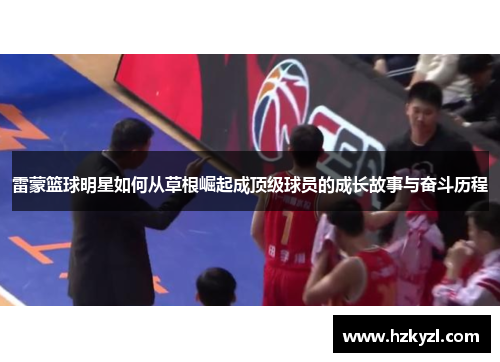 雷蒙篮球明星如何从草根崛起成顶级球员的成长故事与奋斗历程